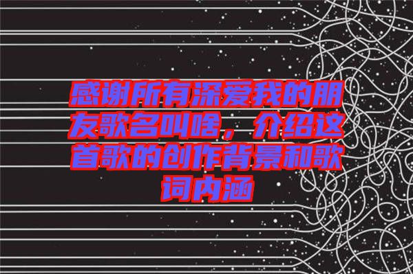 感謝所有深愛我的朋友歌名叫啥，介紹這首歌的創(chuàng)作背景和歌詞內(nèi)涵