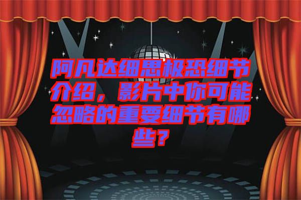 阿凡達(dá)細(xì)思極恐細(xì)節(jié)介紹，影片中你可能忽略的重要細(xì)節(jié)有哪些？