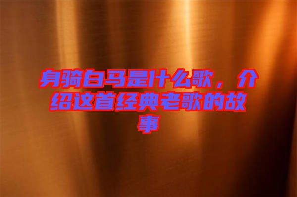 身騎白馬是什么歌，介紹這首經(jīng)典老歌的故事
