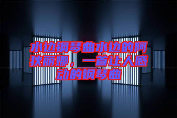 水邊鋼琴曲水邊的阿狄麗娜，一首讓人感動(dòng)的鋼琴曲