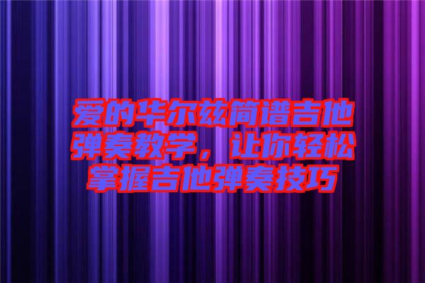 愛的華爾茲簡譜吉他彈奏教學(xué)，讓你輕松掌握吉他彈奏技巧