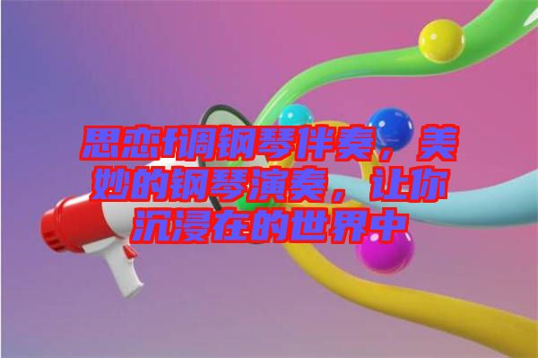 思戀f調(diào)鋼琴伴奏，美妙的鋼琴演奏，讓你沉浸在的世界中