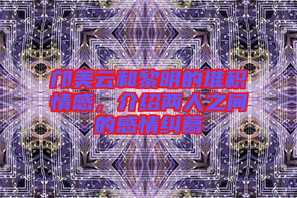 鄺美云和黎明的堆積情感，介紹兩人之間的感情糾葛