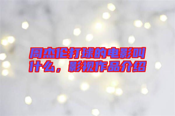周杰倫打球的電影叫什么，影視作品介紹
