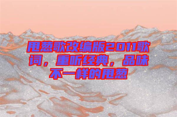 甩蔥歌改編版2011歌詞，重聽經(jīng)典，品味不一樣的甩蔥