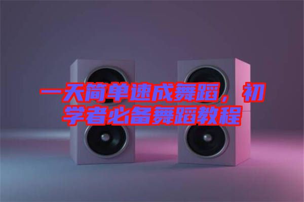 一天簡單速成舞蹈，初學(xué)者必備舞蹈教程