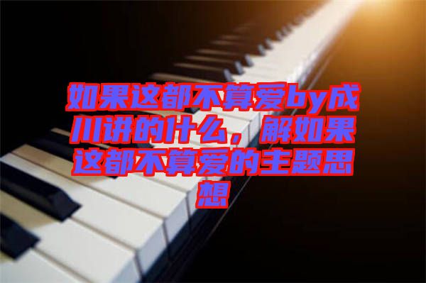 如果這都不算愛(ài)by成川講的什么，解如果這都不算愛(ài)的主題思想