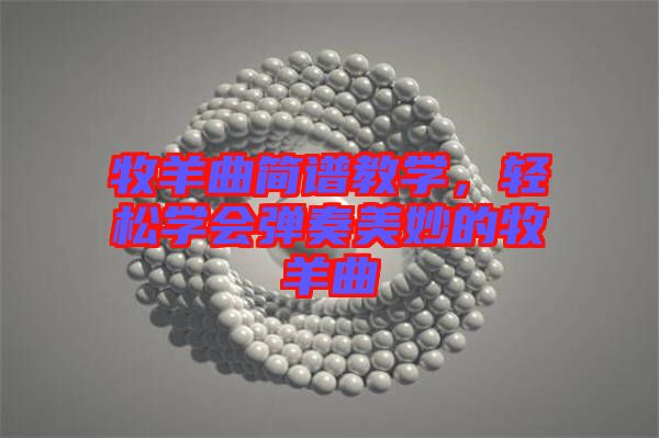牧羊曲簡譜教學(xué)，輕松學(xué)會彈奏美妙的牧羊曲