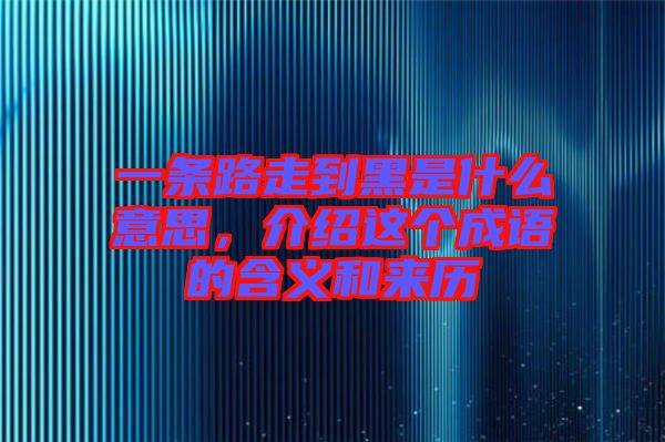 一條路走到黑是什么意思，介紹這個成語的含義和來歷