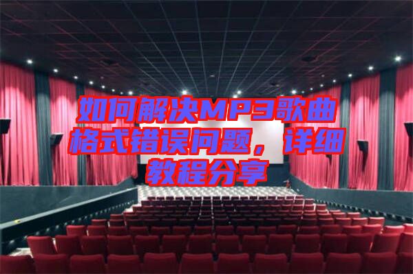 如何解決MP3歌曲格式錯誤問題，詳細教程分享