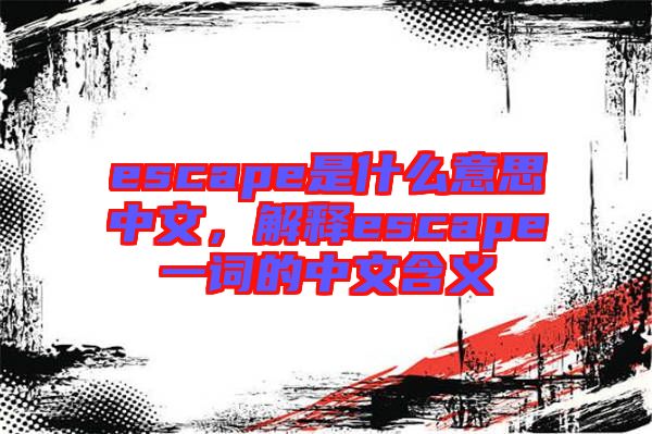 escape是什么意思中文，解釋escape一詞的中文含義
