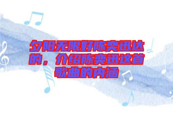 夕陽無限好陳奕迅達的，介紹陳奕迅這首歌曲的內(nèi)涵