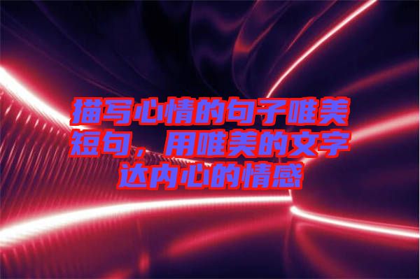 描寫心情的句子唯美短句，用唯美的文字達(dá)內(nèi)心的情感
