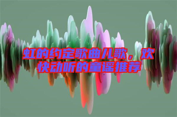 虹的約定歌曲兒歌，歡快動聽的童謠推薦