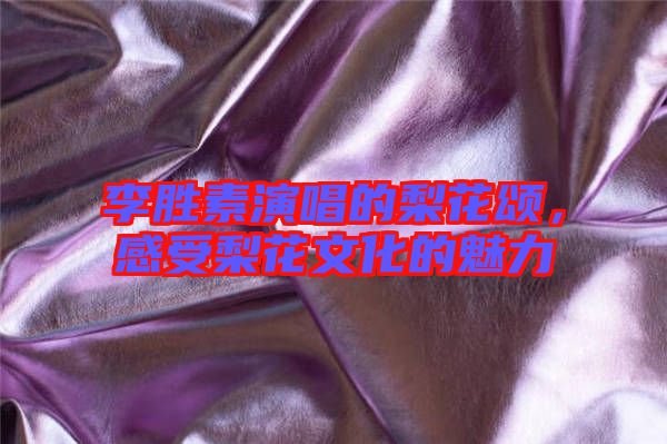 李勝素演唱的梨花頌，感受梨花文化的魅力
