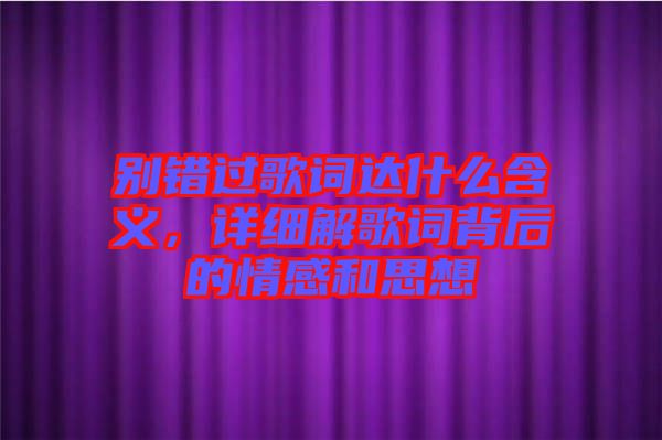 別錯(cuò)過(guò)歌詞達(dá)什么含義，詳細(xì)解歌詞背后的情感和思想