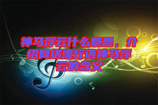 神馬浮云什么意思，介紹網(wǎng)絡流行語神馬浮云的含義