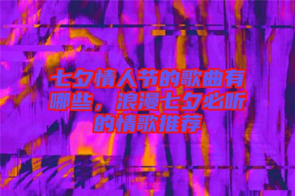 七夕情人節(jié)的歌曲有哪些，浪漫七夕必聽的情歌推薦