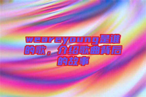weareyoung是誰(shuí)的歌，介紹歌曲背后的故事