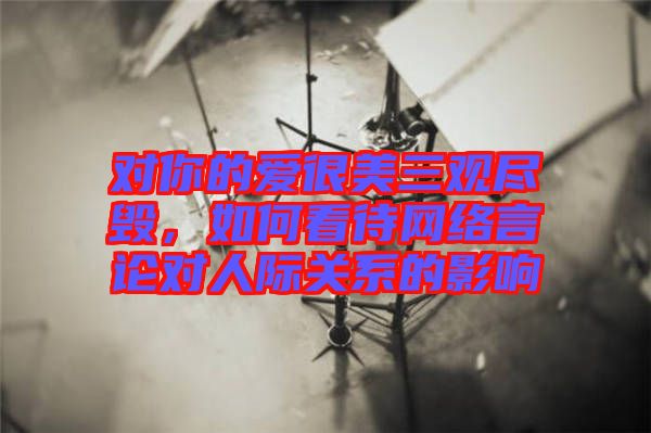 對你的愛很美三觀盡毀，如何看待網(wǎng)絡(luò)言論對人際關(guān)系的影響