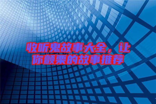 收聽鬼故事大全，讓你顫栗的故事推薦