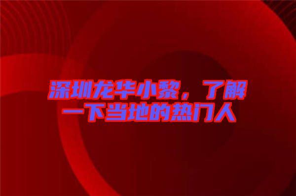 深圳龍華小黎，了解一下當?shù)氐臒衢T人