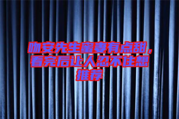 吻安先生蜜妻有點(diǎn)甜，看完后讓人忍不住想推薦