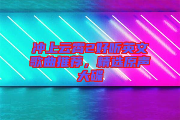 沖上云霄2好聽(tīng)英文歌曲推薦，精選原聲大碟