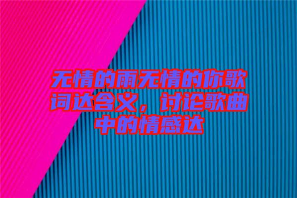 無情的雨無情的你歌詞達(dá)含義，討論歌曲中的情感達(dá)