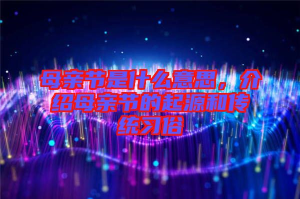 母親節(jié)是什么意思，介紹母親節(jié)的起源和傳統(tǒng)習(xí)俗
