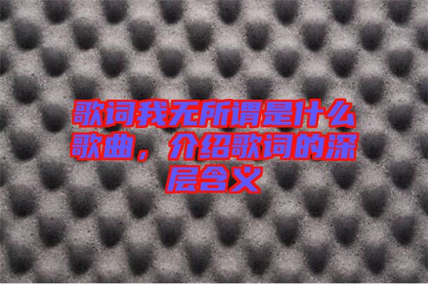 歌詞我無(wú)所謂是什么歌曲，介紹歌詞的深層含義