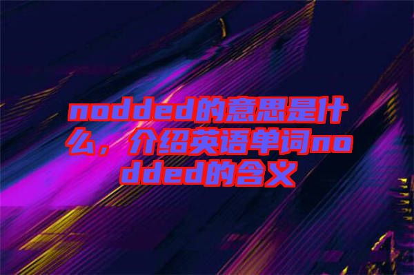nodded的意思是什么，介紹英語單詞nodded的含義