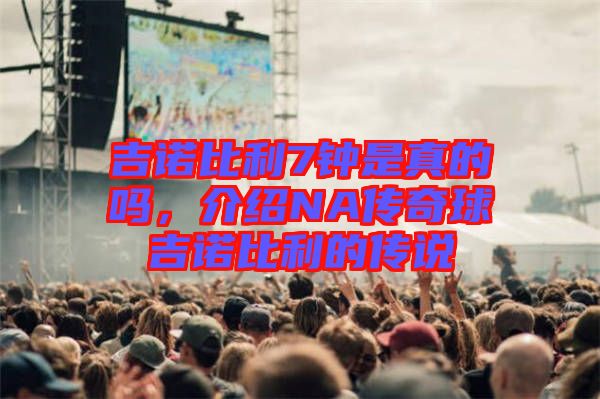 吉諾比利7鐘是真的嗎，介紹NA傳奇球吉諾比利的傳說