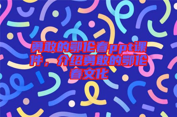 勇敢的鄂倫春ppt課件，介紹勇敢的鄂倫春文化