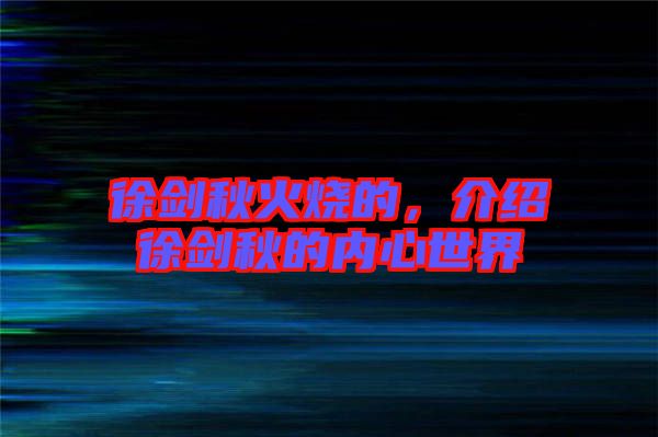 徐劍秋火燒的，介紹徐劍秋的內(nèi)心世界