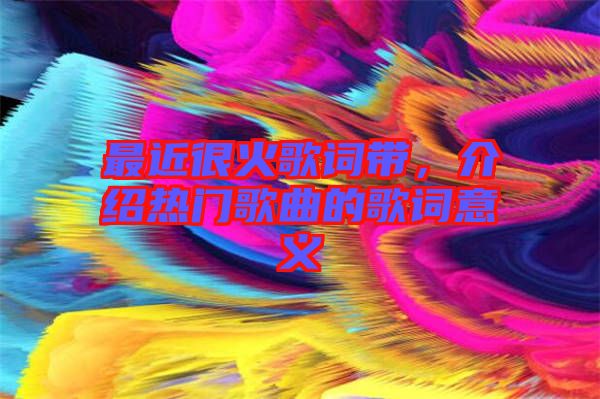 最近很火歌詞帶，介紹熱門歌曲的歌詞意義