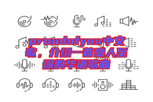 proudofyou中文歌，介紹一首感人至深的華語歌曲