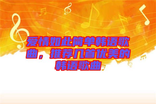 愛情如此簡單韓語歌曲，推薦幾首優(yōu)美的韓語歌曲