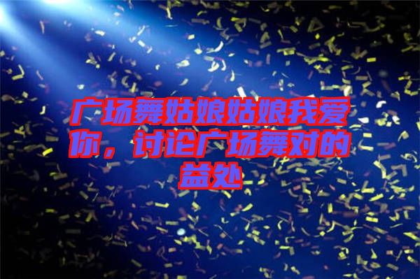 廣場舞姑娘姑娘我愛你，討論廣場舞對的益處