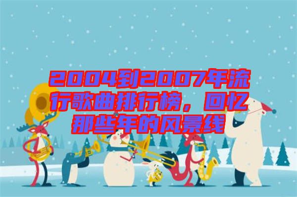 2004到2007年流行歌曲排行榜，回憶那些年的風(fēng)景線
