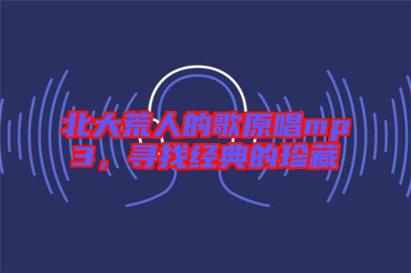 北大荒人的歌原唱mp3，尋找經(jīng)典的珍藏