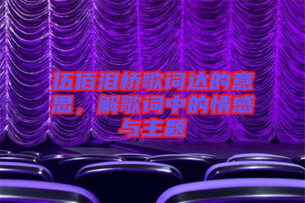 伍佰淚橋歌詞達(dá)的意思，解歌詞中的情感與主題