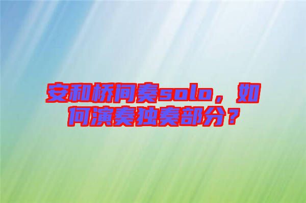 安和橋間奏solo，如何演奏獨(dú)奏部分？