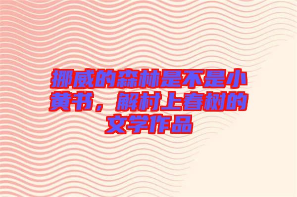 挪威的森林是不是小黃書(shū)，解村上春樹(shù)的文學(xué)作品