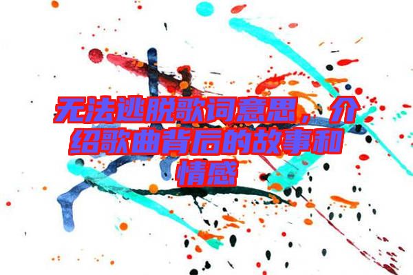 無法逃脫歌詞意思，介紹歌曲背后的故事和情感