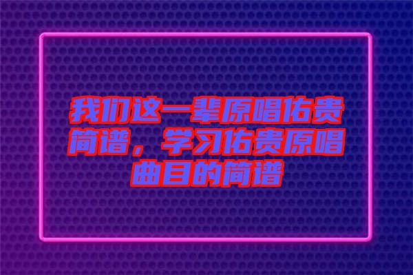 我們這一輩原唱佑貴簡譜，學習佑貴原唱曲目的簡譜