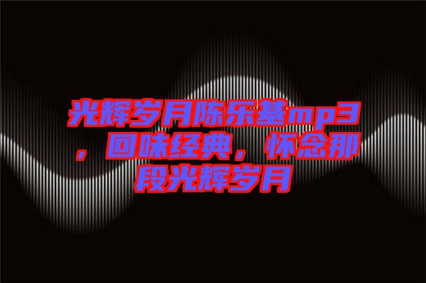 光輝歲月陳樂基mp3，回味經(jīng)典，懷念那段光輝歲月