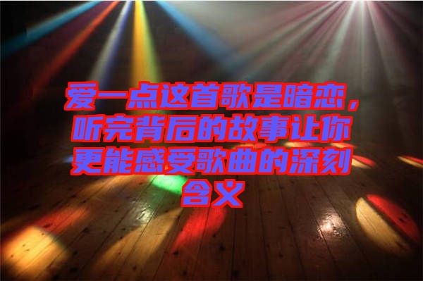 愛(ài)一點(diǎn)這首歌是暗戀，聽(tīng)完背后的故事讓你更能感受歌曲的深刻含義