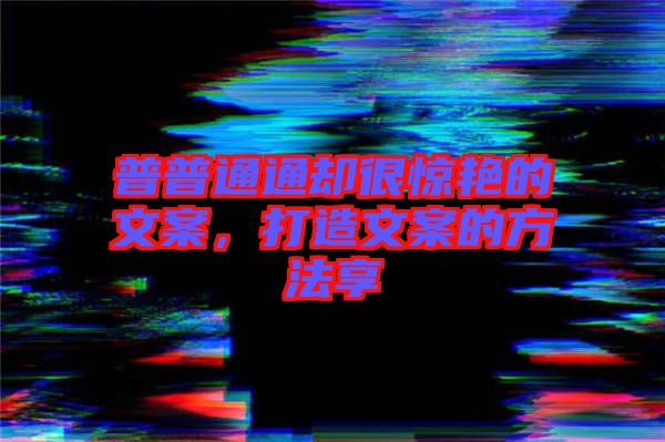 普普通通卻很驚艷的文案，打造文案的方法享