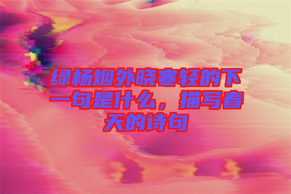 綠楊煙外曉寒輕的下一句是什么，描寫(xiě)春天的詩(shī)句